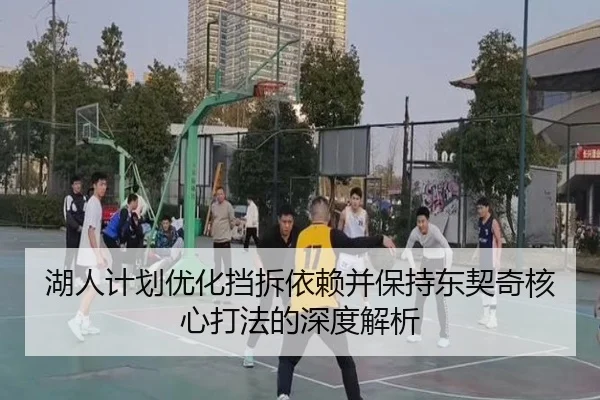 湖人计划优化挡拆依赖并保持东契奇核心打法的深度解析